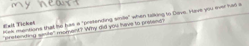 Kek mentions that he has a "pretending smile" when talking to Dave. Have you ever had a 
Exit Ticket 
"pretending smile” moment? Why did you have to pretend?