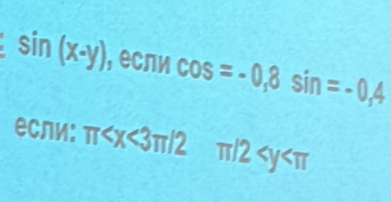 sin (x-y) ),ecπ rcos =-0, 8sin =-0,4
если: π