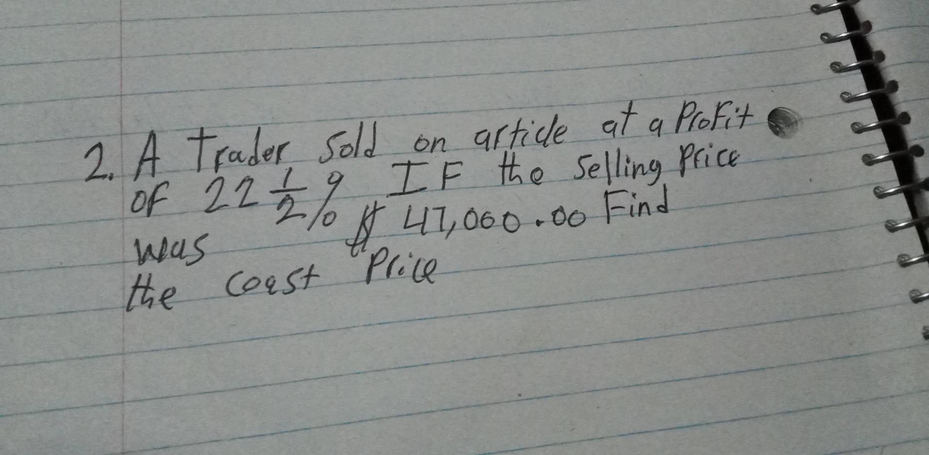 A trader sold on article at a ProFit 
of 22 1/2 % IF the selling price
47, 000. 00 Find 
was 
the coast Plice