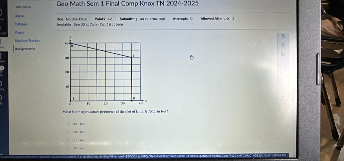 2024-2025.51 Geo Math Sem 1 Final Comp Knox TN 2024-2025
Home Allowed Attempts 1
Due No Due Date Points 42 Submitting an external tool Attempts 0
Syllabus Available Sep 30 at 7am - Oct 18 at 6pm
Pages
Mastery Tracker 
Assignments
What is the approximate perimeter of the plot of land, HJKL, in feet?
115.0 feet
136.6 feet
141.4 feet
150.0 feet