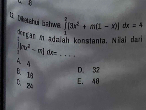 Diketahui bahwa ∈tlimits _1^(2[3x^2)+m(1-x)]dx=4
dengan m adalah konstanta. Nilai dar
∈tlimits _2^(3[mx^2)-m]dx= A. 4 _
D. 32
B. 16
E. 48
C. 24