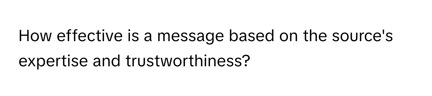 How effective is a message based on the source's expertise and trustworthiness?