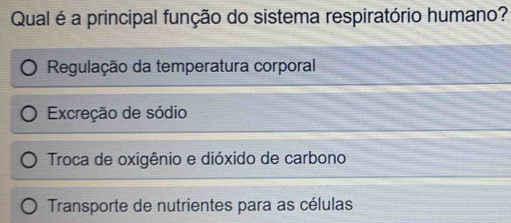 Qual é a principal função do sistema respiratório humano?
Regulação da temperatura corporal
Excreção de sódio
Troca de oxigênio e dióxido de carbono
Transporte de nutrientes para as células