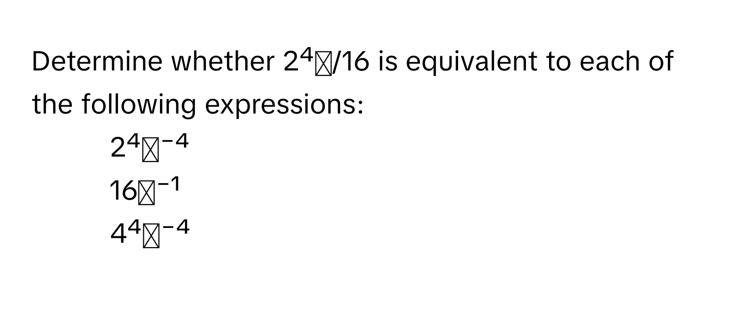 Determine whether 2⁴ᵐ/16 is equivalent to each of the following expressions:

1) 2⁴ᵐ⁻⁴
2) 16ᵐ⁻¹
3) 4⁴ᵐ⁻⁴