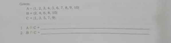 Given
A= 1,2,3,4,5,6,7,8,9,10
B=(2,4,6,8,10)
C= 1,3,5,7,9
1. A∩ C= _ 
2. B∩ C= _