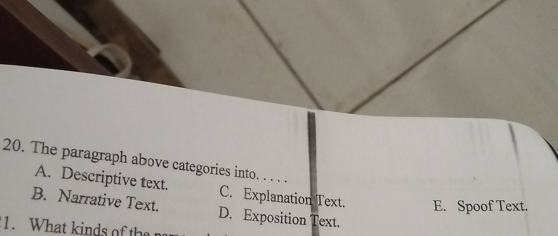 The paragraph above categories into. . . . .
A. Descriptive text.
C. Explanation Text.
B. Narrative Text.
E. Spoof Text.
D. Exposition Text.
1. What kinds of the n