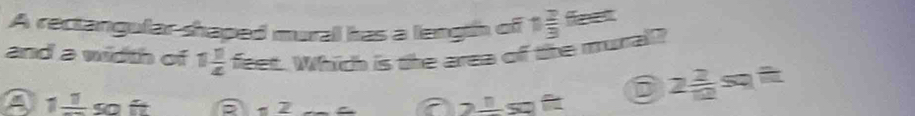 A rectangular-shaped mural has a langth of 1  2/3  fa 
and a width of 1 11/4  feet. Which is the area of the mural?
1frac 1 so =_  a =2 a 2/ soft
D 2 2/12 sqR
