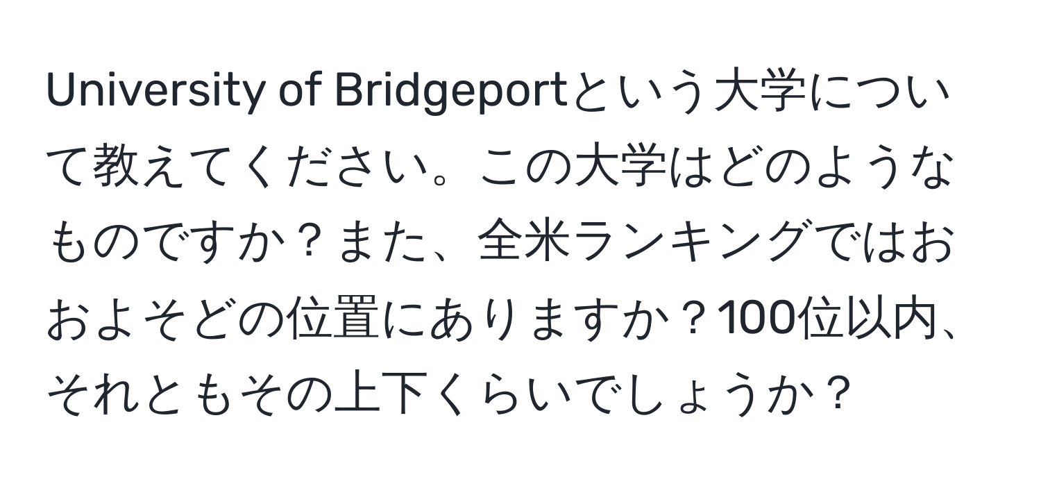 University of Bridgeportという大学について教えてください。この大学はどのようなものですか？また、全米ランキングではおおよそどの位置にありますか？100位以内、それともその上下くらいでしょうか？