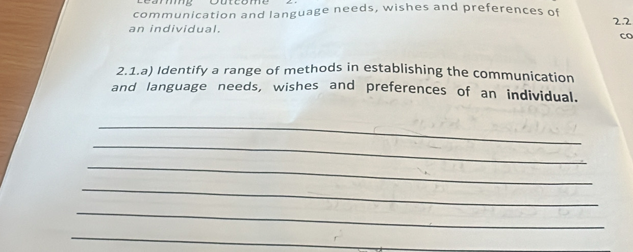 utcome 
communication and language needs, wishes and preferences of 
22 
an individual. 
co 
2.1.a) Identify a range of methods in establishing the communication 
and language needs, wishes and preferences of an individual. 
_ 
_ 
_ 
_ 
_ 
_