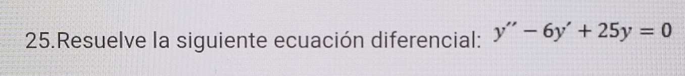 Resuelve la siguiente ecuación diferencial: y''-6y'+25y=0