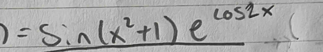 11 =sin (x^2+1)e^(cos 2x)