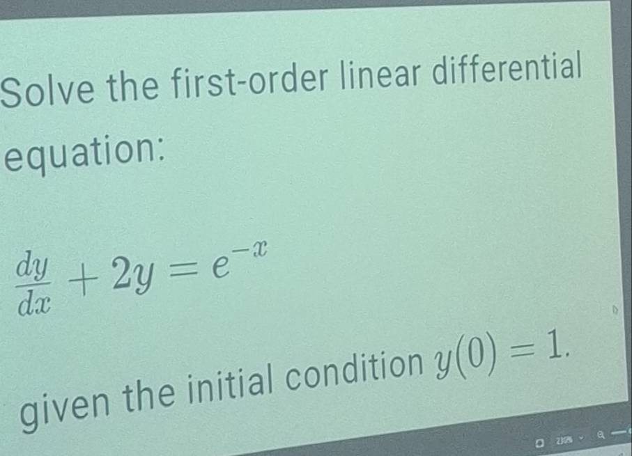 Solve the first-order linear differential 
equation:
 dy/dx +2y=e^(-x)
given the initial condition y(0)=1.