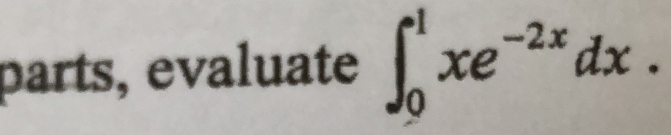 parts, evaluate ∈t _0^(1xe^-2x)dx.