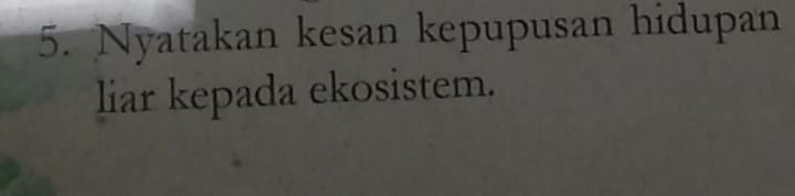 Nyatakan kesan kepupusan hidupan 
liar kepada ekosistem.