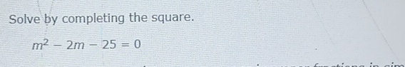 Solve by completing the square.
m^2-2m-25=0