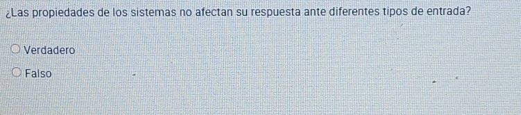 ¿Las propiedades de los sistemas no afectan su respuesta ante diferentes tipos de entrada?
Verdadero
Falso