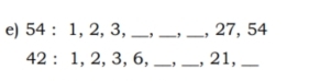 54 : 1, 2, 3, _, _, _, 27, 54
42 : 1, 2, 3, 6, _, _, 21,_