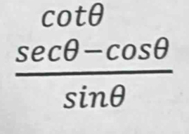 cot θ
 (sec θ -cos θ )/sin θ  