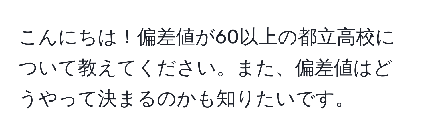 こんにちは！偏差値が60以上の都立高校について教えてください。また、偏差値はどうやって決まるのかも知りたいです。