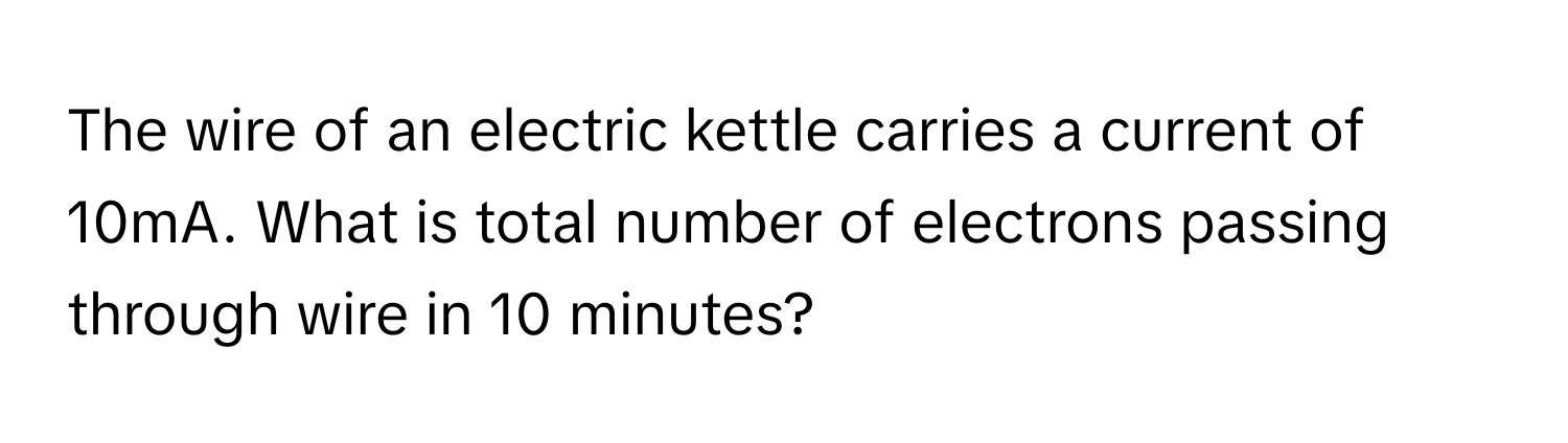 Solved: The wire of an electric kettle carries a current of 10mA. What ...