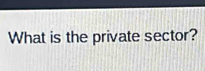 What is the private sector?