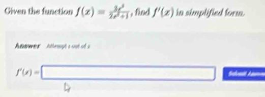 Given the function f(x)= 3x^3/2x^3+1  , find f'(x) in simplified form. 
Anwer Attemgt s ou o 
□ 