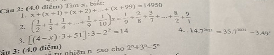 Tìm x, biết: x+(x+1)+(x+2)+...+(x+99)=14950
1. 
2. ( 1/2 + 1/3 + 1/4 +...+ 1/9 + 1/10 )x= 1/9 + 2/8 + 3/7 +...+ 8/2 + 9/1 
3. [(4-x)· 3+51]:3-2^2=14 4. 14.7^(2021)=35.7^(2021)-3.49°
âu 3: (4.0 điểm) 
r nhiện n sao cho 2^n+3^n=5^n