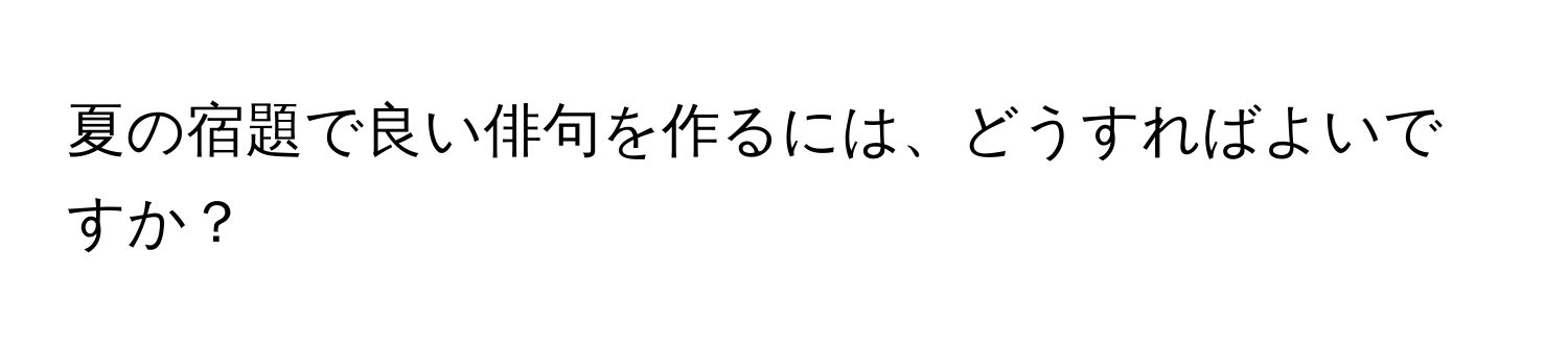 夏の宿題で良い俳句を作るには、どうすればよいですか？