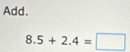 Add.
8.5+2.4=□