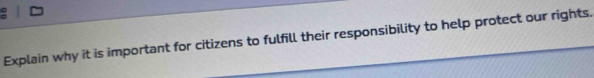 Explain why it is important for citizens to fulfill their responsibility to help protect our rights.