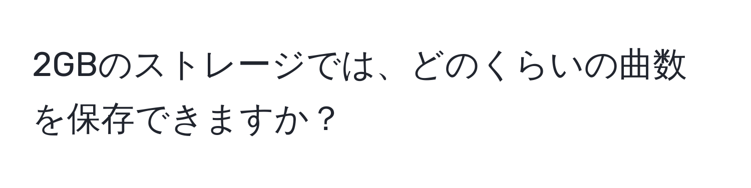 2GBのストレージでは、どのくらいの曲数を保存できますか？