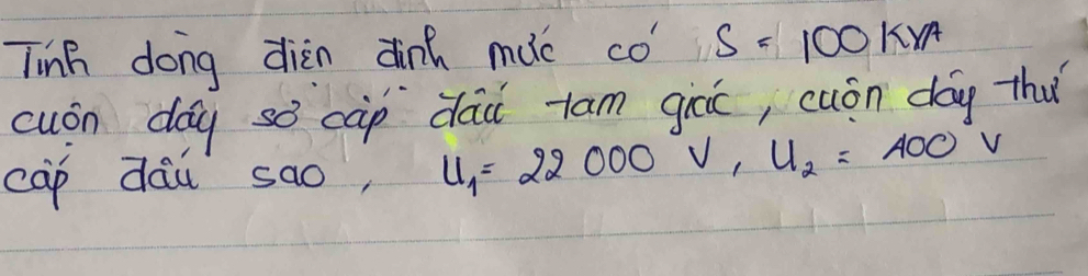 Tinh dong diàn dinh mác có S=100km
cuon day so càp dad xam gicic, cuón day thǐ 
cāp dāu sao, u_1=22000V, u_2=400°V