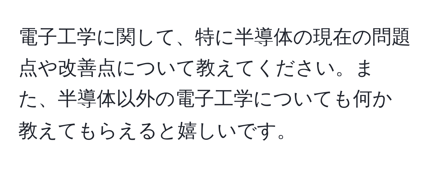 電子工学に関して、特に半導体の現在の問題点や改善点について教えてください。また、半導体以外の電子工学についても何か教えてもらえると嬉しいです。