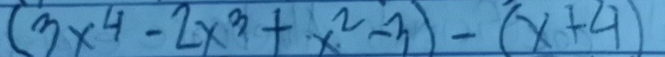 (3x^4-2x^3+x^2-3)-(x+4)