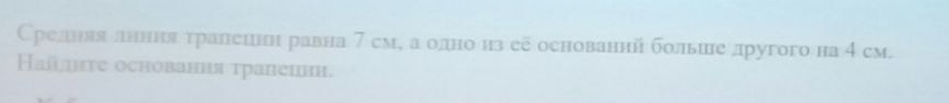 Средняяелннияα τралешнен равна 7 см, а олдно из ее основаннй больше лругого на 4 см. 
Ηайηте основания τранеи.