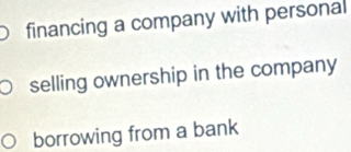 financing a company with personal 
selling ownership in the company 
borrowing from a bank