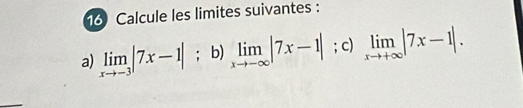 Calcule les limites suivantes :
a) limlimits _xto -3|7x-1|; b) limlimits _xto -∈fty |7x-1|; c) limlimits _xto +∈fty |7x-1|.