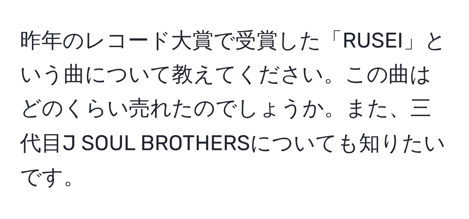 昨年のレコード大賞で受賞した「RUSEI」という曲について教えてください。この曲はどのくらい売れたのでしょうか。また、三代目J SOUL BROTHERSについても知りたいです。