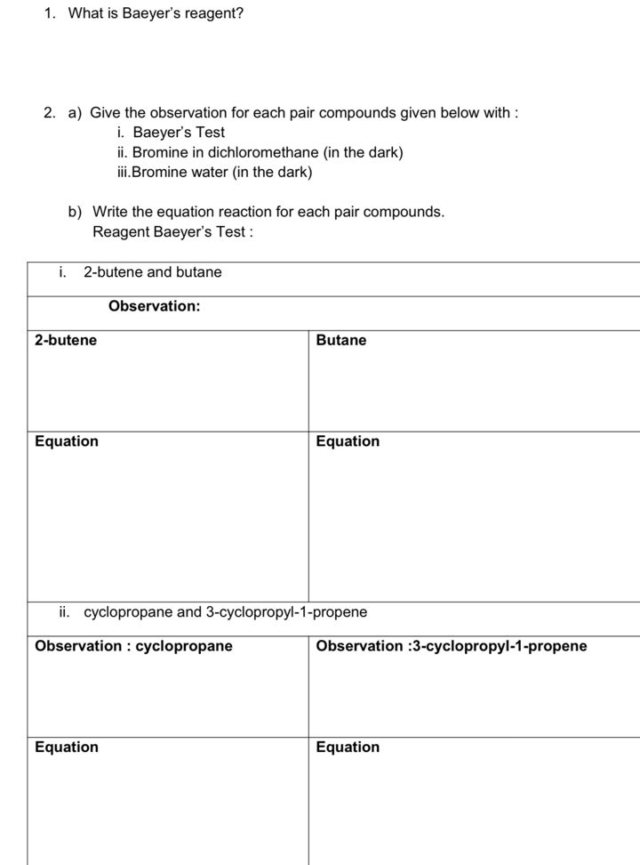 What is Baeyer's reagent? 
2. a) Give the observation for each pair compounds given below with : 
i. Baeyer's Test 
ii. Bromine in dichloromethane (in the dark) 
iii.Bromine water (in the dark) 
b) Write the equation reaction for each pair compounds. 
Reagent Baeyer's Test :