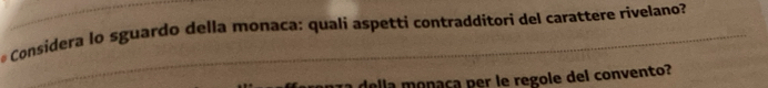 Considera lo sguardo della monaca: quali aspetti contradditori del carattere rivelano? 
della monaça per le regole del convento?