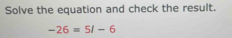 Solve the equation and check the result.
-26=5/-6