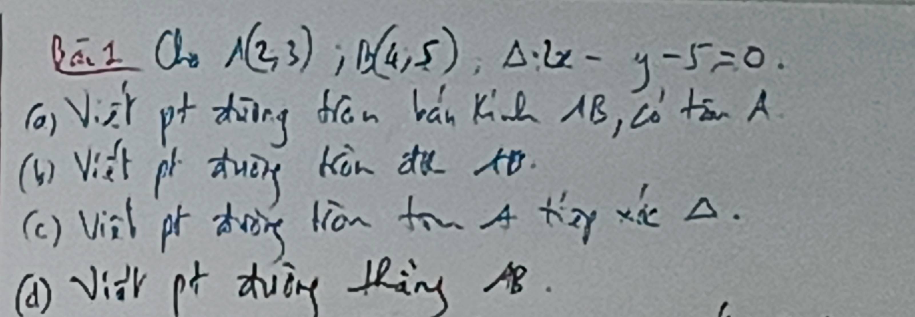 Qā. I Q
A(2,3); B(4,5); Delta .2x-y-5=0. 
(a) Viàǐ p + dhōng frēn bán Kià AB, có tān A 
(b) Viet pí duāng kòn du to. 
(c) vish pr dring liān fru 4 ty xi . 
(a) Viar pt dvòng KRàng 48.