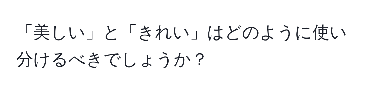 「美しい」と「きれい」はどのように使い分けるべきでしょうか？