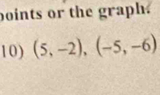 boints or the graph. 
10) (5,-2),(-5,-6)