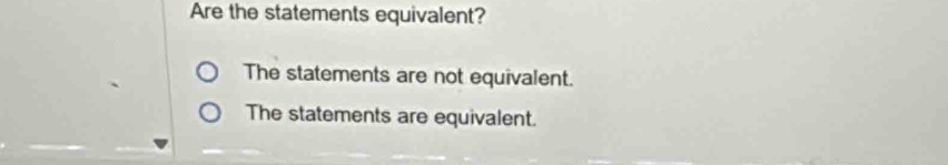 Are the statements equivalent?
The statements are not equivalent.
The statements are equivalent.