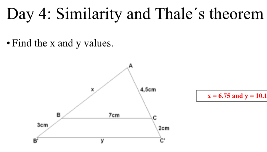 Day 4: Similarity and Thale´s theorem
Find the x and y values.
x=6.75 and y=10.1