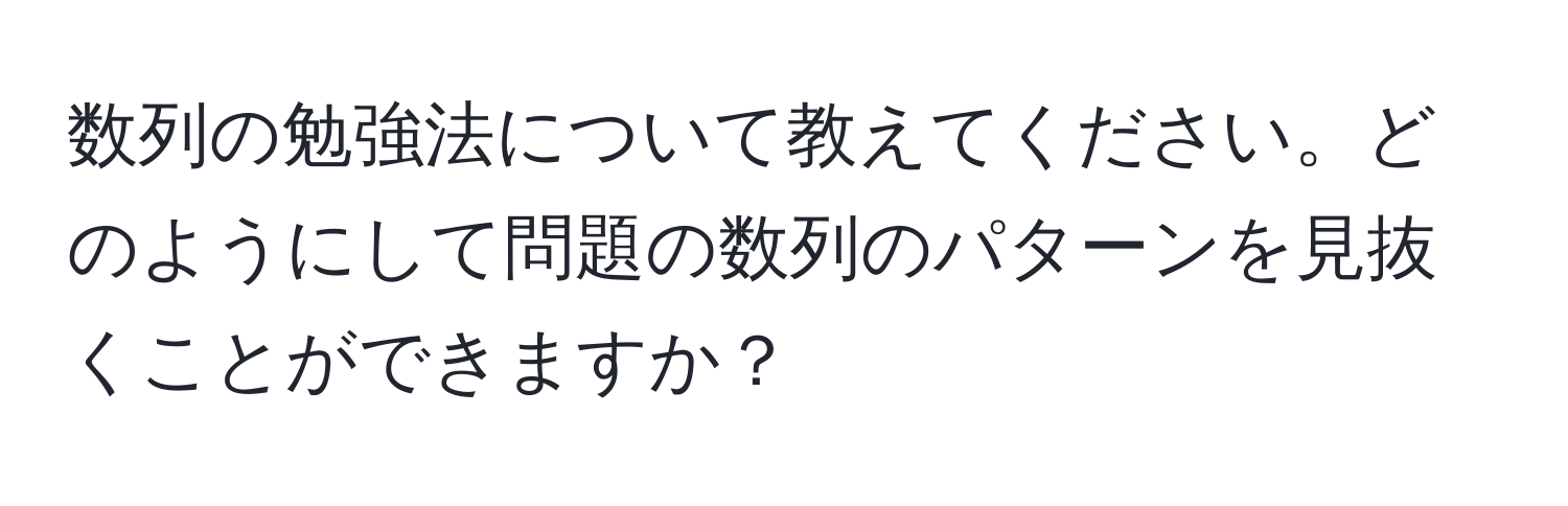 数列の勉強法について教えてください。どのようにして問題の数列のパターンを見抜くことができますか？