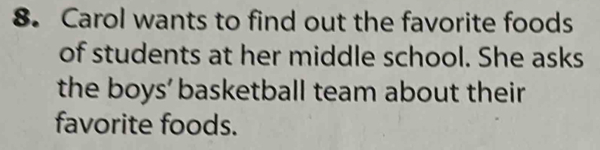 Carol wants to find out the favorite foods 
of students at her middle school. She asks 
the boys' basketball team about their 
favorite foods.