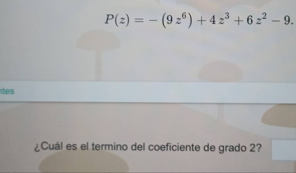 P(z)=-(9z^6)+4z^3+6z^2-9. 
tes 
¿Cuál es el termino del coeficiente de grado 2?