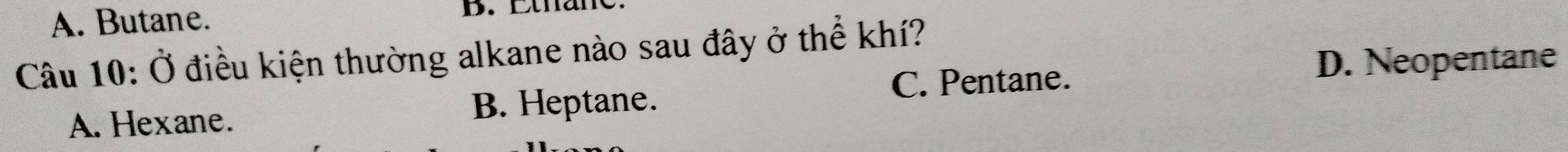 A. Butane. B. Ethane.
Câu 10: Ở điều kiện thường alkane nào sau đây ở thể khí?
C. Pentane.
D. Neopentane
A. Hexane. B. Heptane.